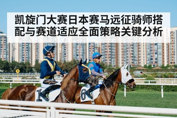 凯旋门大赛日本赛马远征骑师搭配与赛道适应全面策略关键分析