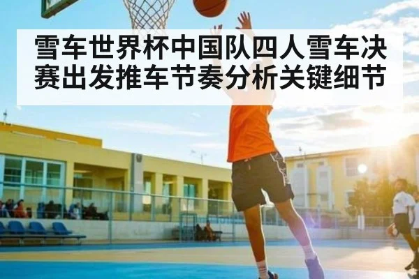 雪车世界杯中国队四人雪车决赛出发推车节奏分析关键细节