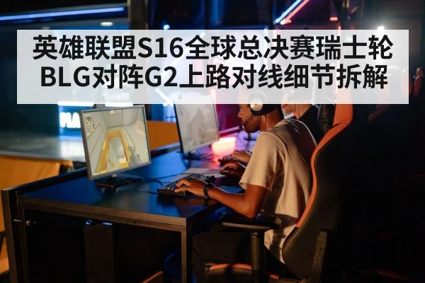 英雄联盟S16全球总决赛瑞士轮BLG对阵G2上路对线细节拆解