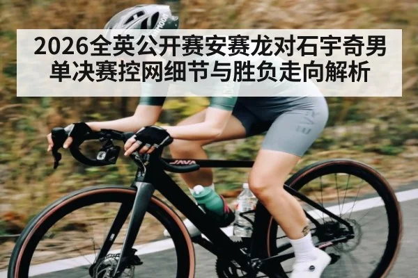 2026全英公开赛安赛龙对石宇奇男单决赛控网细节与胜负走向解析